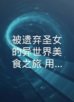 被遗弃圣女的异世界美食之旅 用隐藏技能召唤了露营车海报封面图