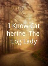 I Know Catherine, The Log Lady