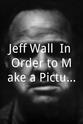 Jeff Wall Jeff Wall: In Order to Make a Picture