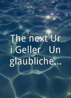 The next Uri Geller - Unglaubliche Phänomene live海报封面图