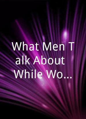What Men Talk About (While Women Make Them Wait)海报封面图