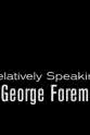 George Foreman Jr. Relatively Speaking: George Foreman