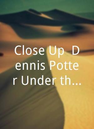 Close Up: Dennis Potter Under the Skin海报封面图