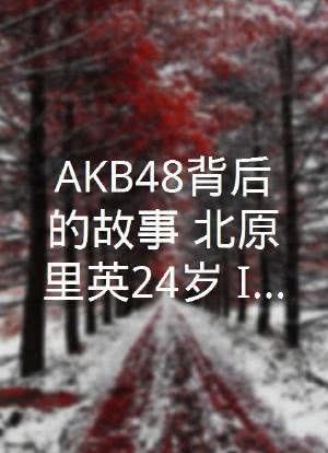 AKB48背后的故事 北原里英24岁、IDOL的生存方式海报封面图