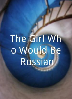 The Girl Who Would Be Russian海报封面图